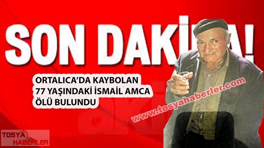 ORTALICA’DA KAYBOLAN  İSMAİL AMCA ÖLÜ BULUNDU..